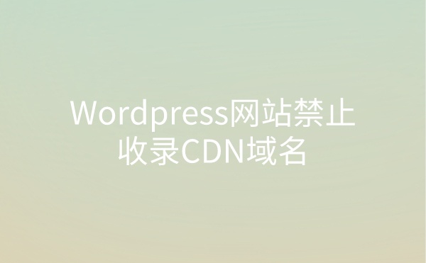 Wordpress网站禁止收录cdn域名解决方法